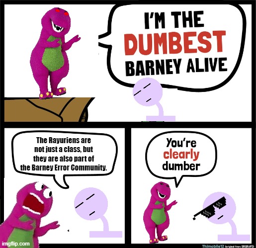 The Rayuriens should be part of the Barney Error Community | BARNEY; The Rayuriens are not just a class, but they are also part of the Barney Error Community. | image tagged in rayuriens,barney error,i'm the dumbest man alive | made w/ Imgflip meme maker