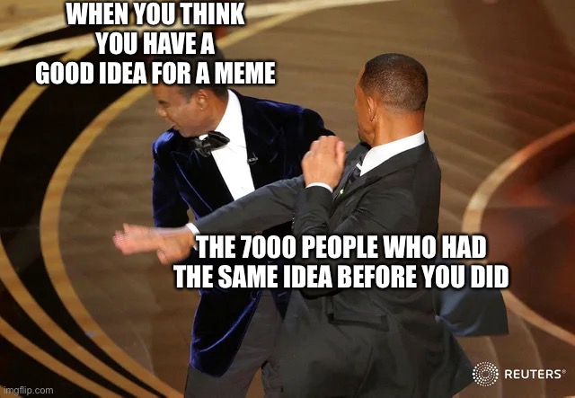 My ideas are basic | WHEN YOU THINK YOU HAVE A GOOD IDEA FOR A MEME; THE 7000 PEOPLE WHO HAD THE SAME IDEA BEFORE YOU DID | image tagged in will smith punching chris rock | made w/ Imgflip meme maker