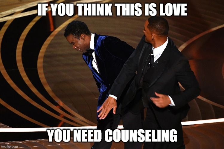 This is not love | IF YOU THINK THIS IS LOVE; YOU NEED COUNSELING | image tagged in violence is never the answer,oscars,toxic masculinity | made w/ Imgflip meme maker