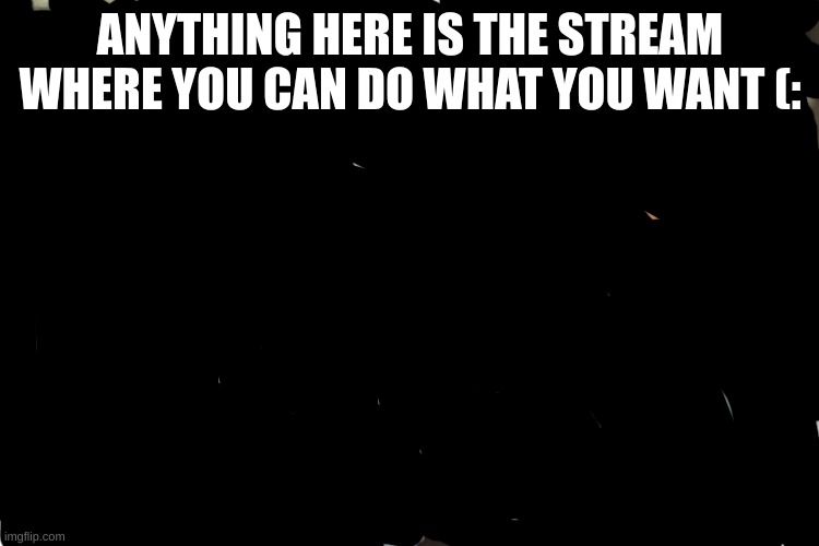 biggy | ANYTHING HERE IS THE STREAM WHERE YOU CAN DO WHAT YOU WANT (: | image tagged in nothing | made w/ Imgflip meme maker