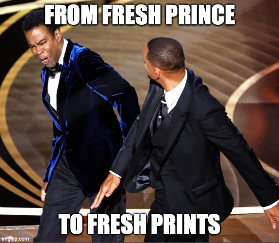 Fresh Prints | FROM FRESH PRINCE; TO FRESH PRINTS | image tagged in fresh prince,oscars,will smith punching chris rock,will smith,chris rock | made w/ Imgflip meme maker