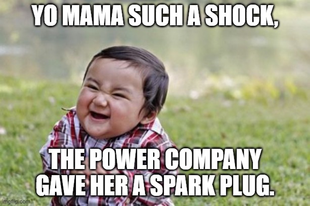 hehehe. | YO MAMA SUCH A SHOCK, THE POWER COMPANY GAVE HER A SPARK PLUG. | image tagged in memes,evil toddler | made w/ Imgflip meme maker