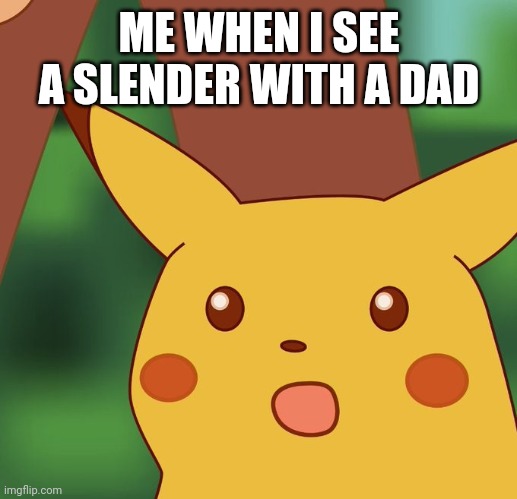 Surprised Pikachu Higher quality | ME WHEN I SEE A SLENDER WITH A DAD | image tagged in surprised pikachu higher quality | made w/ Imgflip meme maker