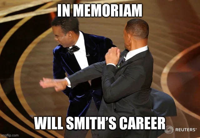In memoriam | IN MEMORIAM; WILL SMITH’S CAREER | image tagged in will smith punching chris rock | made w/ Imgflip meme maker