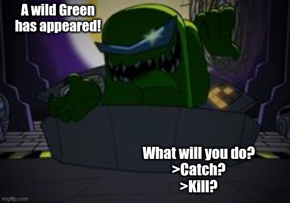 Um- | A wild Green has appeared! What will you do?
>Catch?
>Kill? | image tagged in green will kill | made w/ Imgflip meme maker