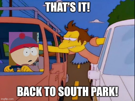 THAT'S IT! BACK TO SOUTH PARK! | made w/ Imgflip meme maker