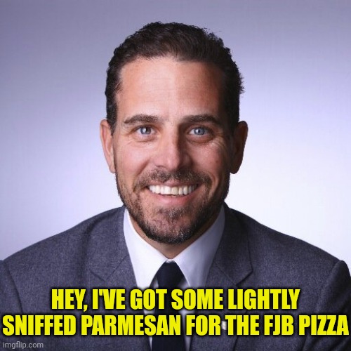 Hunter Biden | HEY, I'VE GOT SOME LIGHTLY SNIFFED PARMESAN FOR THE FJB PIZZA | image tagged in hunter biden | made w/ Imgflip meme maker