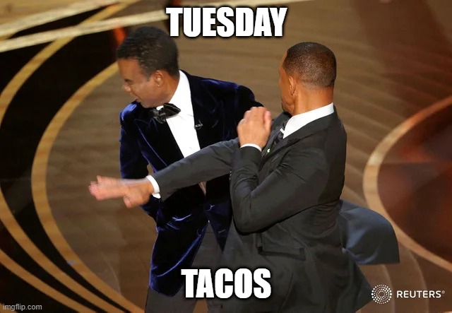 Will Smith punching Chris Rock | TUESDAY; TACOS | image tagged in will smith punching chris rock | made w/ Imgflip meme maker