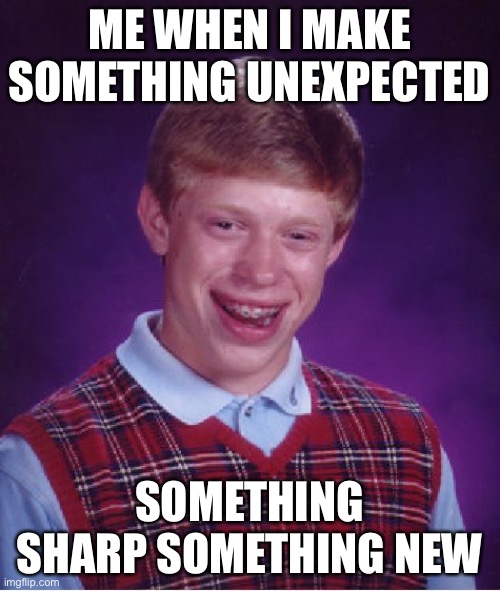 Bad Luck Brian Meme | ME WHEN I MAKE SOMETHING UNEXPECTED; SOMETHING SHARP SOMETHING NEW | image tagged in memes,bad luck brian | made w/ Imgflip meme maker