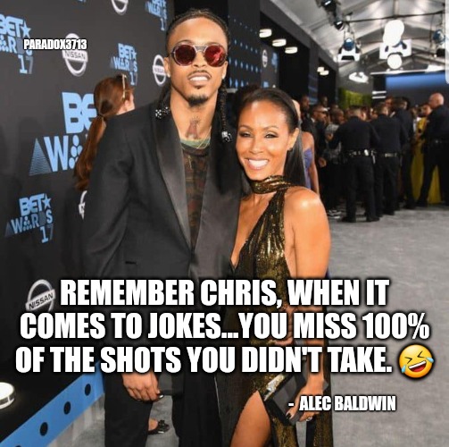 Too soon, Will? | PARADOX3713; REMEMBER CHRIS, WHEN IT COMES TO JOKES...YOU MISS 100% OF THE SHOTS YOU DIDN'T TAKE. 🤣; -  ALEC BALDWIN | image tagged in memes,funny,cuck,will smith,chris rock,hollywood | made w/ Imgflip meme maker