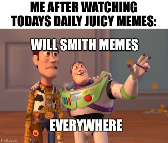 Honestly i’m already tired of it... can we get some ukraine memes back? | ME AFTER WATCHING TODAYS DAILY JUICY MEMES:; WILL SMITH MEMES; EVERYWHERE | image tagged in memes,x x everywhere,funny,will smith,funny memes,memenade | made w/ Imgflip meme maker