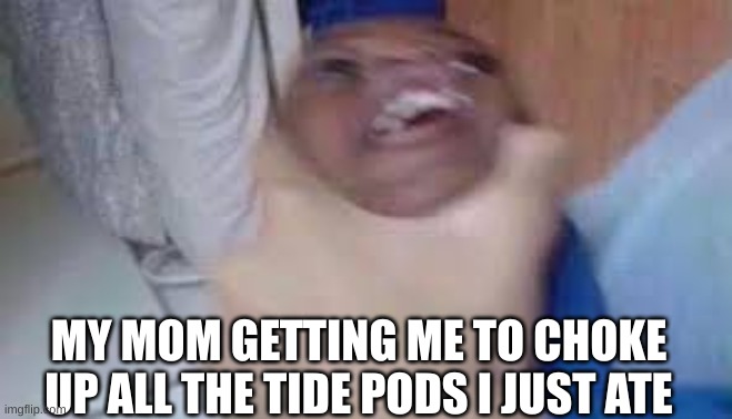 Why do i feel funny? | MY MOM GETTING ME TO CHOKE UP ALL THE TIDE PODS I JUST ATE | image tagged in kid getting choked | made w/ Imgflip meme maker