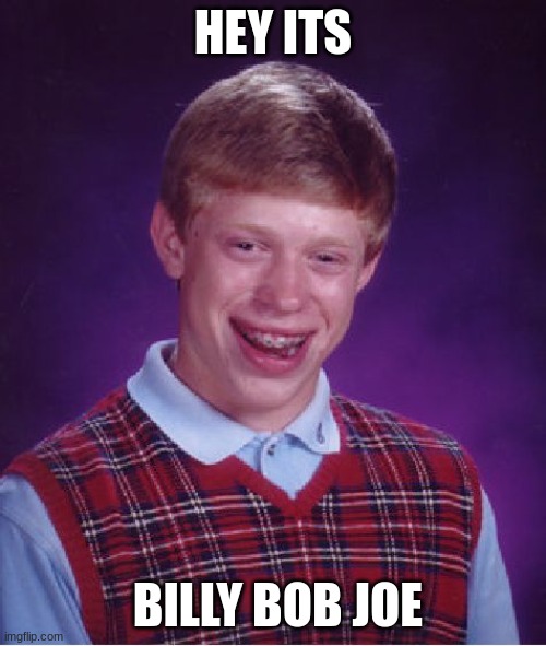 Bad Luck Brian Meme | HEY ITS; BILLY BOB JOE | image tagged in memes,bad luck brian | made w/ Imgflip meme maker