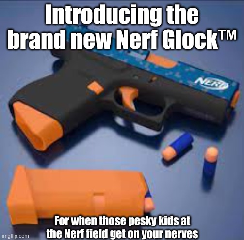 nef glec | Introducing the brand new Nerf Glock™; For when those pesky kids at the Nerf field get on your nerves | made w/ Imgflip meme maker
