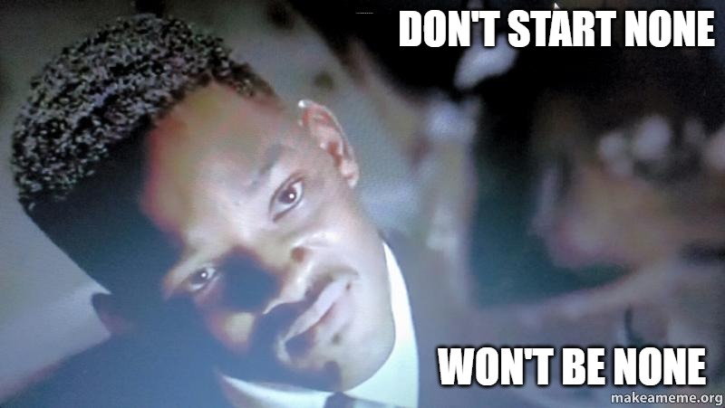 Don't Start None Won't Be None | DON'T START NONE; WON'T BE NONE | image tagged in will smith,mib,will smith punching chris rock | made w/ Imgflip meme maker