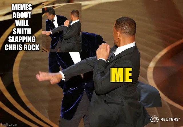 [Mod Note: It’s an insta-classic meme, but it’s still gotta have some political point to be featured here. Lol] | MEMES ABOUT WILL SMITH SLAPPING CHRIS ROCK; ME | image tagged in will smith punching chris rock,mod,note,on,new,memes | made w/ Imgflip meme maker