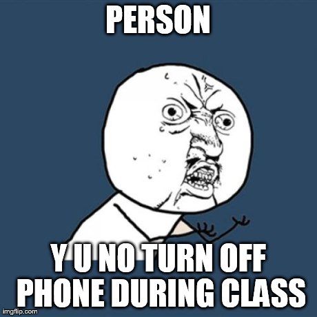 Y U No Meme | PERSON Y U NO TURN OFF PHONE DURING CLASS | image tagged in memes,y u no | made w/ Imgflip meme maker