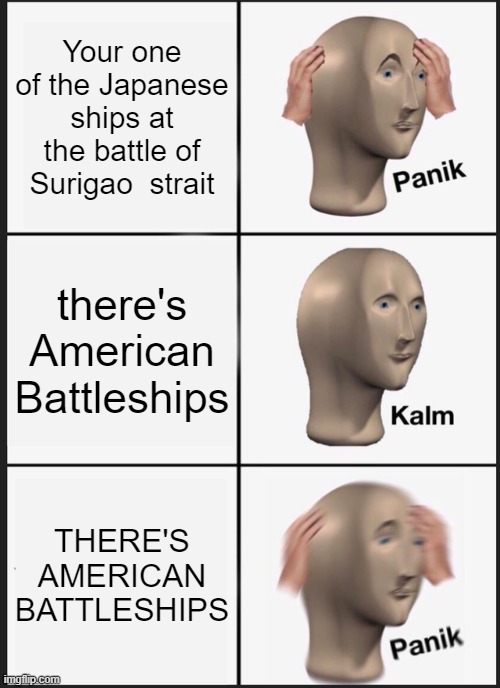 Panik Kalm Panik | Your one of the Japanese ships at the battle of Surigao  strait; there's American Battleships; THERE'S AMERICAN BATTLESHIPS | image tagged in memes,panik kalm panik | made w/ Imgflip meme maker