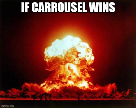 Nuclear Explosion Meme | IF CARROUSEL WINS | image tagged in memes,nuclear explosion,manie | made w/ Imgflip meme maker