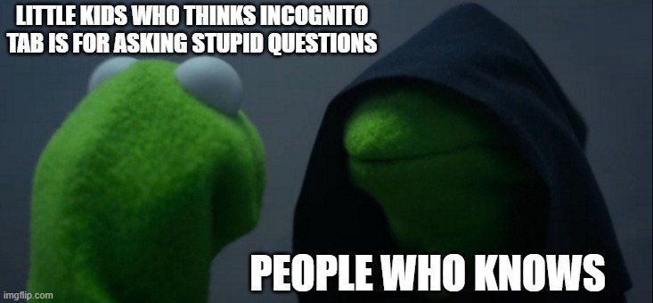 Evil Kermit | LITTLE KIDS WHO THINKS INCOGNITO TAB IS FOR ASKING STUPID QUESTIONS; PEOPLE WHO KNOWS | image tagged in memes,evil kermit | made w/ Imgflip meme maker