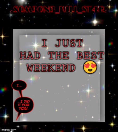 Star dark template | I JUST HAD THE BEST WEEKEND 😍 | image tagged in star dark template | made w/ Imgflip meme maker