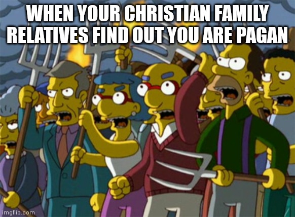 Simpsons Mob | WHEN YOUR CHRISTIAN FAMILY RELATIVES FIND OUT YOU ARE PAGAN | image tagged in simpsons mob,memes,pagan | made w/ Imgflip meme maker