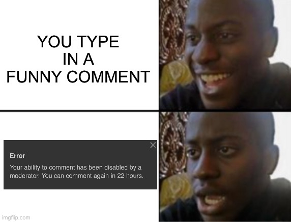 Oh yeah! Oh no... | YOU TYPE IN A FUNNY COMMENT | image tagged in oh yeah oh no,memes | made w/ Imgflip meme maker