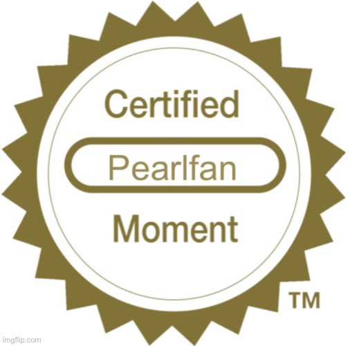 New template lol | image tagged in certified pearlfan moment | made w/ Imgflip meme maker