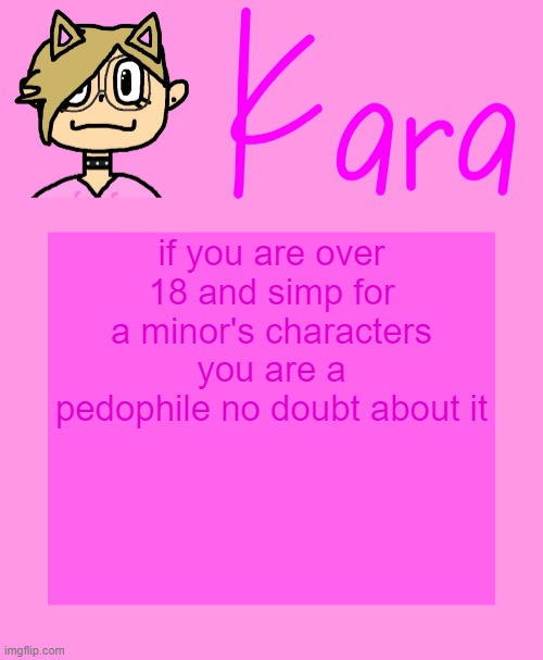 Kara temp | if you are over 18 and simp for a minor's characters you are a pedophile no doubt about it | image tagged in kara temp | made w/ Imgflip meme maker