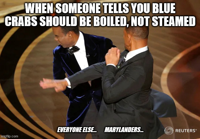 Will Smith punching Chris Rock | WHEN SOMEONE TELLS YOU BLUE CRABS SHOULD BE BOILED, NOT STEAMED; EVERYONE ELSE...       MARYLANDERS... | image tagged in will smith punching chris rock | made w/ Imgflip meme maker