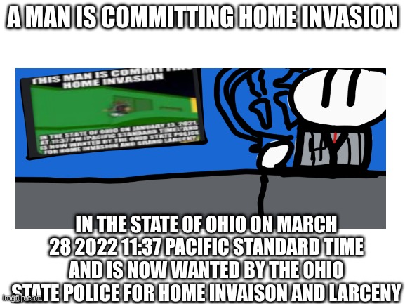 a man is committing home invaison | A MAN IS COMMITTING HOME INVASION; IN THE STATE OF OHIO ON MARCH 28 2022 11:37 PACIFIC STANDARD TIME AND IS NOW WANTED BY THE OHIO STATE POLICE FOR HOME INVAISON AND LARCENY | image tagged in roblox meme,home alone,criminal | made w/ Imgflip meme maker