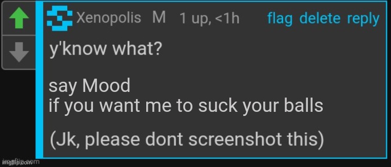 . | say Mood 
if you want me to suck your balls | image tagged in xenopolis screenshot this | made w/ Imgflip meme maker