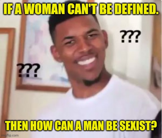 Huh? | IF A WOMAN CAN'T BE DEFINED. THEN HOW CAN A MAN BE SEXIST? | image tagged in nick young,sexist,sexism,woman,batman | made w/ Imgflip meme maker