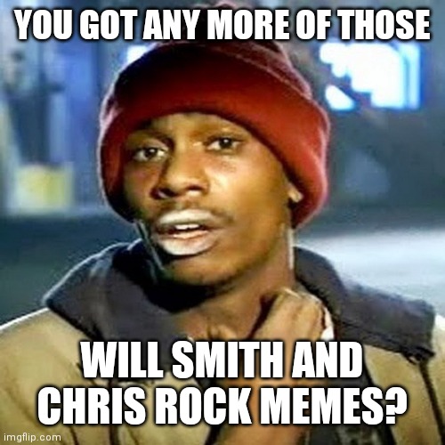 Crackhead Chappelle Needs Memes | YOU GOT ANY MORE OF THOSE; WILL SMITH AND CHRIS ROCK MEMES? | image tagged in dave chappelle,will smith,chris rock | made w/ Imgflip meme maker