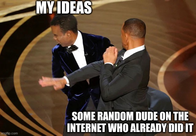 It always happens | MY IDEAS; SOME RANDOM DUDE ON THE INTERNET WHO ALREADY DID IT | image tagged in will smith punching chris rock | made w/ Imgflip meme maker