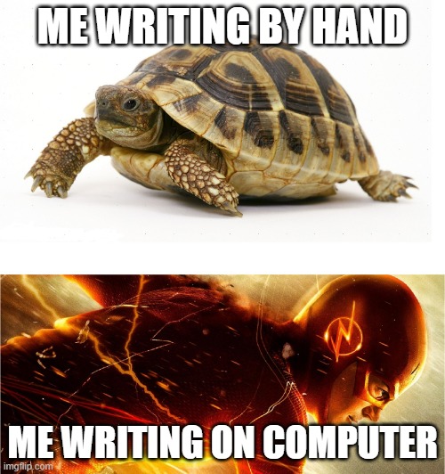 Slow vs Fast Meme | ME WRITING BY HAND; ME WRITING ON COMPUTER | image tagged in slow vs fast meme | made w/ Imgflip meme maker