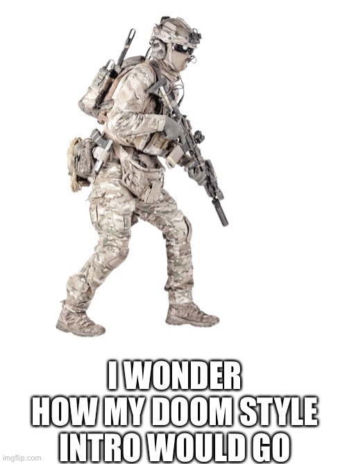 Airsoft solider | I WONDER HOW MY DOOM STYLE INTRO WOULD GO | image tagged in airsoft solider | made w/ Imgflip meme maker