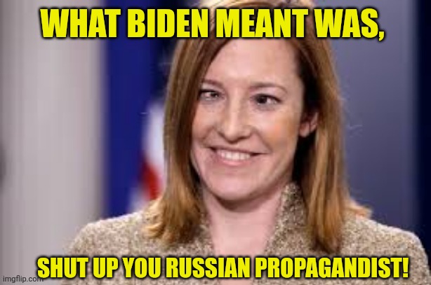Basically | WHAT BIDEN MEANT WAS, SHUT UP YOU RUSSIAN PROPAGANDIST! | image tagged in dumb b jen psaki,joe biden,ukraine,propaganda | made w/ Imgflip meme maker