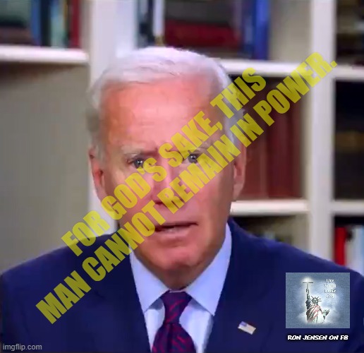 For God's Sake | FOR GOD'S SAKE, THIS MAN CANNOT REMAIN IN POWER. RON JENSEN ON FB | image tagged in slow joe biden dementia face,joe biden,biden,joe biden worries | made w/ Imgflip meme maker