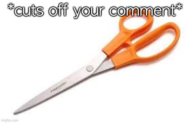 Scumbag Scissors | *cuts off your comment* | image tagged in scumbag scissors | made w/ Imgflip meme maker