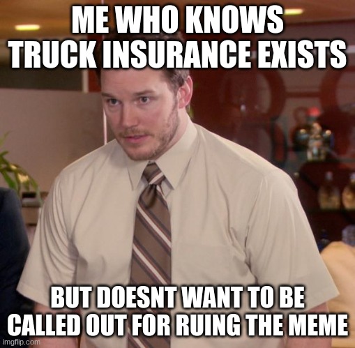 Afraid To Ask Andy Meme | ME WHO KNOWS TRUCK INSURANCE EXISTS BUT DOESNT WANT TO BE CALLED OUT FOR RUING THE MEME | image tagged in memes,afraid to ask andy | made w/ Imgflip meme maker