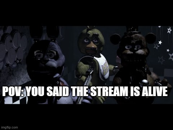 FNAF Stare Meme | POV: YOU SAID THE STREAM IS ALIVE | image tagged in fnaf stare meme | made w/ Imgflip meme maker