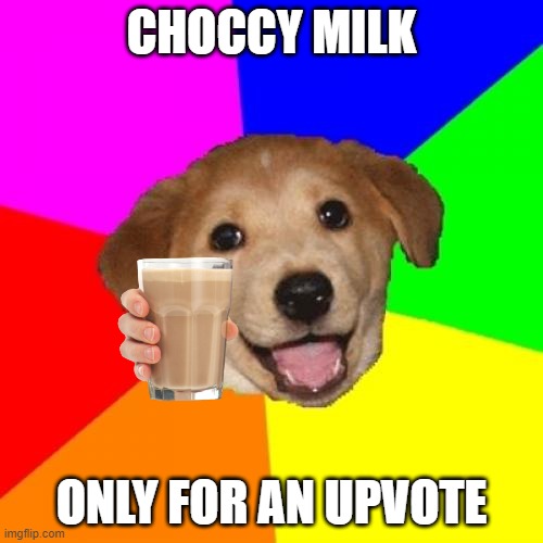 Advice Dog | CHOCCY MILK; ONLY FOR AN UPVOTE | image tagged in memes,advice dog | made w/ Imgflip meme maker