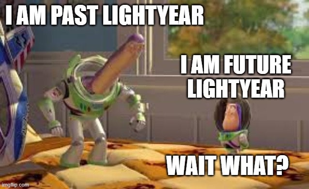 Wait What? | I AM PAST LIGHTYEAR; I AM FUTURE LIGHTYEAR; WAIT WHAT? | image tagged in buzz lightyear long neck,funny,buzz lightyear hmm,buzz lightyear,wait what | made w/ Imgflip meme maker