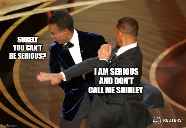 What do i think of this new meme? |  SURELY YOU CAN'T BE SERIOUS? I AM SERIOUS AND DON'T CALL ME SHIRLEY | image tagged in will smith punching chris rock,airplane,movie quotes | made w/ Imgflip meme maker