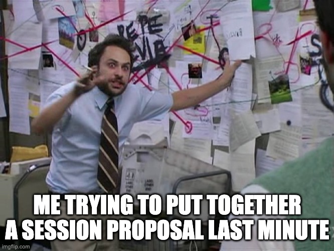 Session Proposal Frenzy | ME TRYING TO PUT TOGETHER A SESSION PROPOSAL LAST MINUTE | image tagged in charlie conspiracy always sunny in philidelphia | made w/ Imgflip meme maker