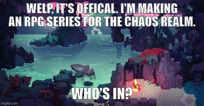Fantasy RPG | WELP, IT'S OFFICAL. I'M MAKING AN RPG SERIES FOR THE CHAOS REALM. WHO'S IN? | image tagged in the story will be created in,gacha club | made w/ Imgflip meme maker