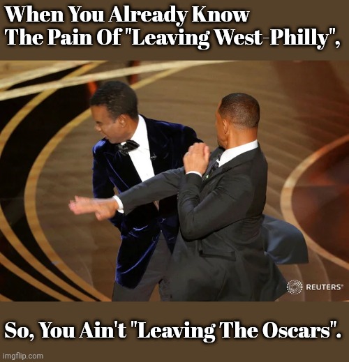 When Will Smith Wills His Way To Willingly Give Smitherings | When You Already Know 
The Pain Of "Leaving West-Philly", So, You Ain't "Leaving The Oscars". | image tagged in will smith punching chris rock,fresh prince | made w/ Imgflip meme maker