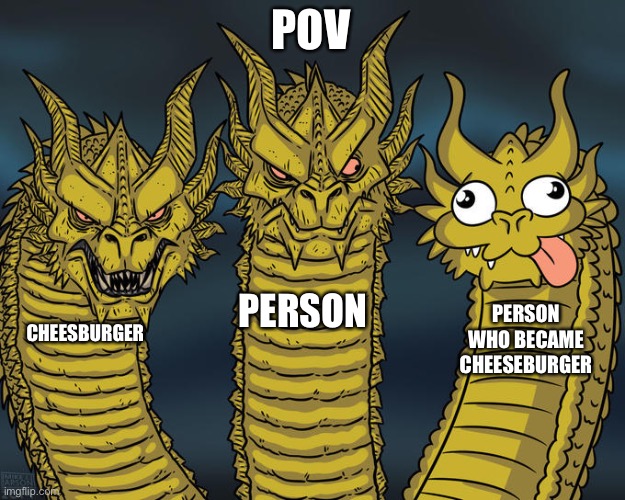 Three-headed Dragon | POV CHEESBURGER PERSON PERSON WHO BECAME CHEESEBURGER | image tagged in three-headed dragon | made w/ Imgflip meme maker