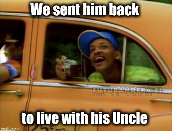 fresh prince of bel air | We sent him back to live with his Uncle | image tagged in fresh prince of bel air | made w/ Imgflip meme maker
